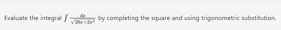 Evaluate the integral f
dx
/20x+2x²
by completing the square and using trigonometric substitution.