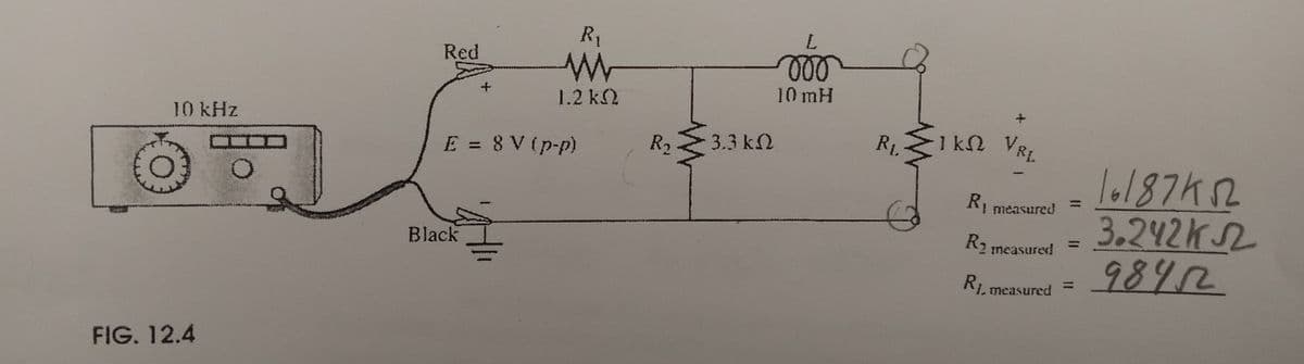 Red
+
R₁
1.2 ΚΩ
R₁
3.3 ΚΩ
10 kHz
E = 8 V (p-p)
FIG. 12.4
Black
L
10 mH
RL
k
+
1 ΚΩ VRL
R₁ measured
R₁ measured
R1, measured
16187452
3.242 кл
9842