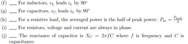 (f)
For inductors, vL leads i by 90°
(g)
For capacitors, vc leads ic by 90°
(h)
For a resistive load, the averaged power is the half of peak power: Pav
Ppeak
=
2
The reactance of capacitor is Xc
capacitance.
(i) For resistors, voltage and current are always in phase.
(j)
-
= 2fC where f is frequency and C is