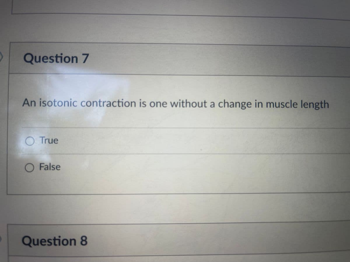 Question 7
An isotonic contraction is one without a change in muscle length
True
False
Question 8
