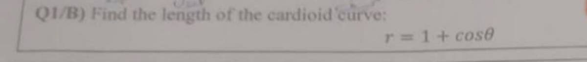 Q1/B) Find the length of the cardioid curve:
r = 1+ cose