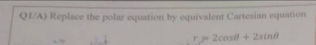 Q1/A) Replace the polar equation by equivalent Cartesian equation
Jab
r2cose + 2sino