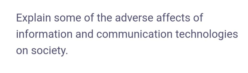 Explain some of the adverse affects of
information and communication technologies
on society.
