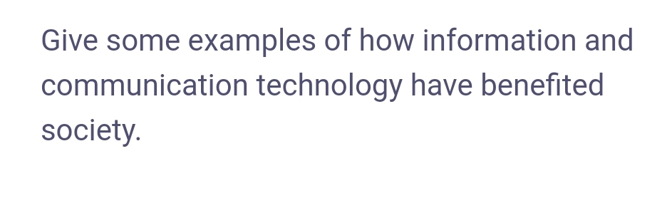 Give some examples of how information and
communication technology have benefited
society.
