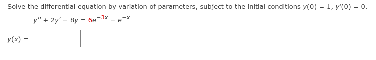 Solve the differential equation by variation of parameters, subject to the initial conditions y(0) = 1, y'(0) = 0.
y" + 2y' – 8y = 6e-3x - e-x
y(x) =
