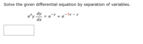 Solve the given differential equation by separation of variables.
dy
-7x - y
+ e
dx
