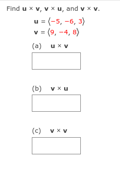 Find u x v, v x u, and v x v.
u = (-5, -6, 3)
v= (9, -4, 8)
(a) ux v
(b) v x u
(c) v x v
