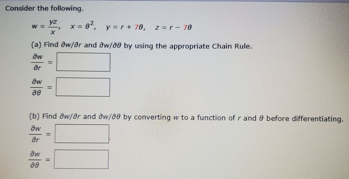 Consider the following.
yz x= 02,
X =
y = r + 70,
z = r – 70
(a) Find dw/dr and dw/00 by using the appropriate Chain Rule.
dw
ar
dw
(b) Find aw/dr and dw/00 by converting w to a function of r and 0 before differentiating.
ar
00
%3D
%3D
