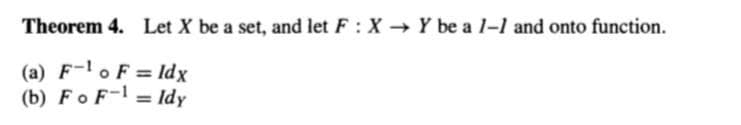 Theorem 4. Let X be a set, and let F: X Y be a l-1 and onto function.
(a) F-lo F = Idx
(b) Fo F-1 = ldy
%3D
