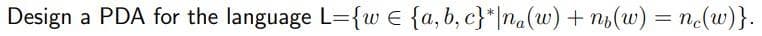 Design
a PDA for the language L={w e {a, b, c}*|na(w) + n6(w) = nc(w)}.
