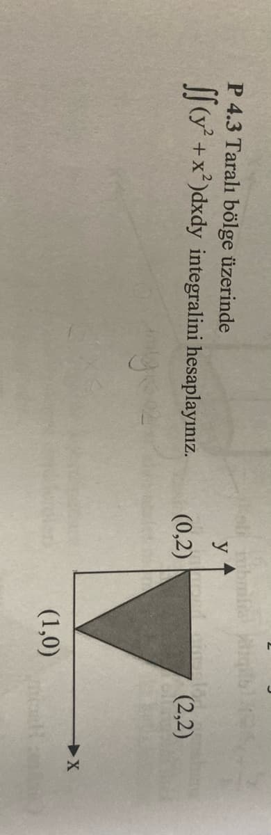 P 4.3 Taralı bölge üzerinde
[[ +x?)dxdy integralini hesaplayınız.
(0,2)
(2,2)
(1,0)
