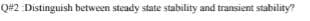 Q#2 Distinguish between steady state stability and transient stability?
