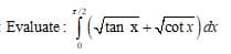 Evaluate :
T(
tan x +Vcot x)dx
