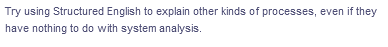 Try using Structured English to explain other kinds of processes, even if they
have nothing to do with system analysis.