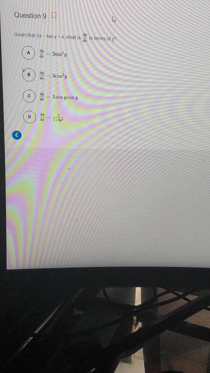 Question 9 D
Given that 3x - tan y = 4, what is
dy
in terms of y?
A
dy
3sin?y
B
dy
3cos?y
dz
dy
3 cos y cot y
dr
dy
dz
3
