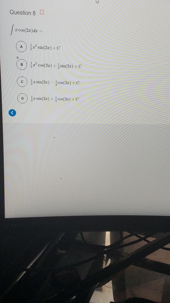 Question 8 D
A sin(27) +C
cos(2z) + sin(2z) +C
B
z sin(2z) – cos(2r) + C
z sin(2z) + cos(2z) + C
D
