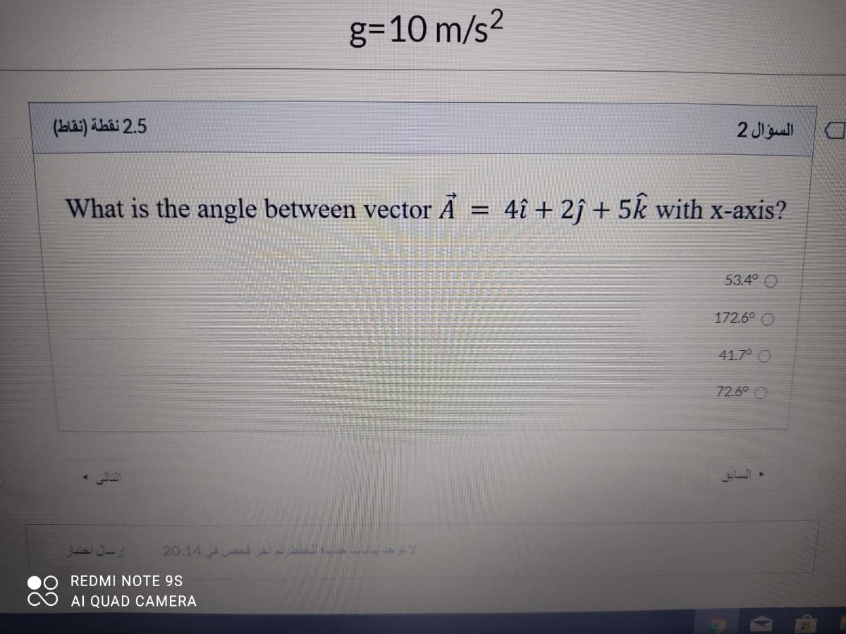 g=10 m/s?
(Lla:) ihii 2.5
2 Jigull
What is the angle between vector Ã = 4î + 2î + 5k with x-axis?
%3D
53.4° O
172.6° O
41.7° O
72.6° O
20:14 Aad a
REDMI NOTE 9S
AI QUAD CAMERA
