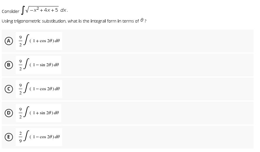 Consider V-x2+4x+5 dx.
Using trigonometric substitution, what is the integral form in terms of 0 ?
A
9
(1+ cos 20) de
(B
(1- sin 20) do
cos 20) de
(D
(1+ sin 20) de
(E
- cos 20) d0
