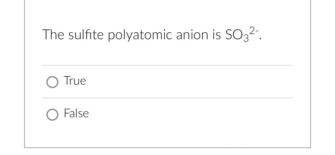 The sulfite polyatomic anion is SO3²-.
True
False