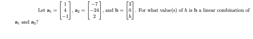 [3
For what value(s) of h is b a linear combination of
Let a =
az
-24
and b = |0
2
h
aj and a2?
