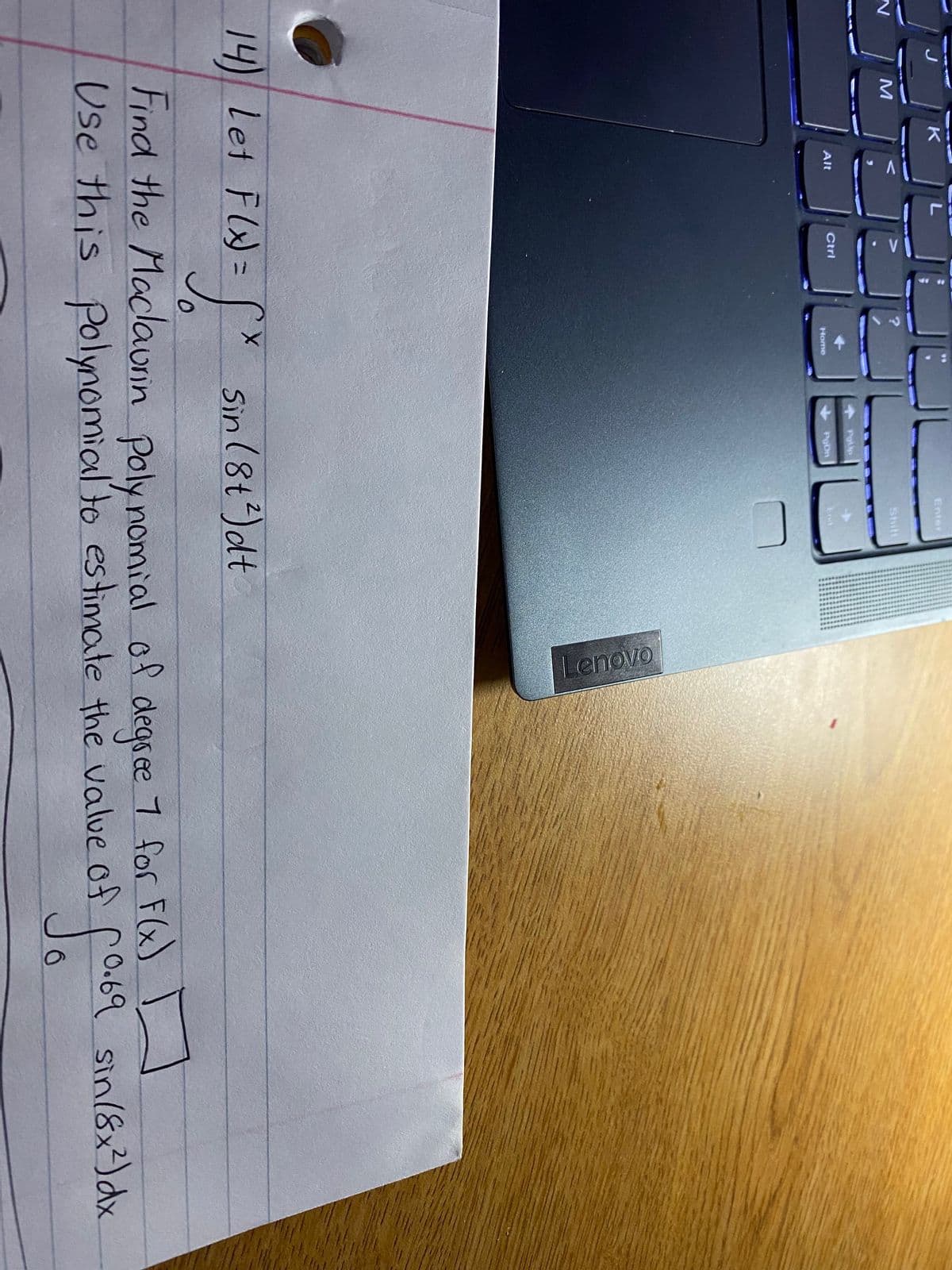 N
K
M
7499
Alt
Ctrl
Home
PgUp
PgDn
Shift
14) Let F(x)=√x
14) Let F(x)= x Sin (8t²) dt
=√x Six
0
Lenovo
Find the Maclaurin polynomial of degree 1 for F(x)
Use this polynomial to estimate the value of 0.69
6
•69 sin(8x²) dx