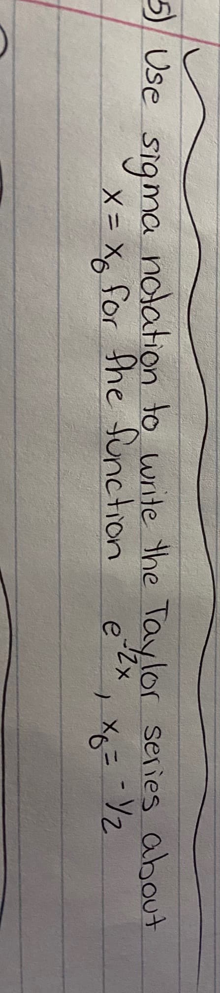 5) Use
a notation to write the Taylor series about
X = X6 for the function
e
x6 = = 1/2
sigma
)
