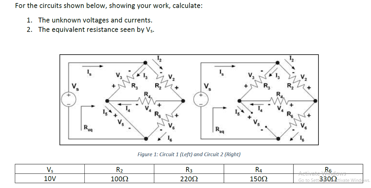 For the circuits shown below, showing your work, calculate:
1. The unknown voltages and currents.
2. The equivalent resistance seen by Vs.
R2
Rg
R
Rz
|Rea
Roa
Figure 1: Circuit 1 (Left) and Circuit 2 (Right)
R4
R3
Go to Sett330S2 tivate Windows.
R2
1502
Vs
2202
1002
10V
