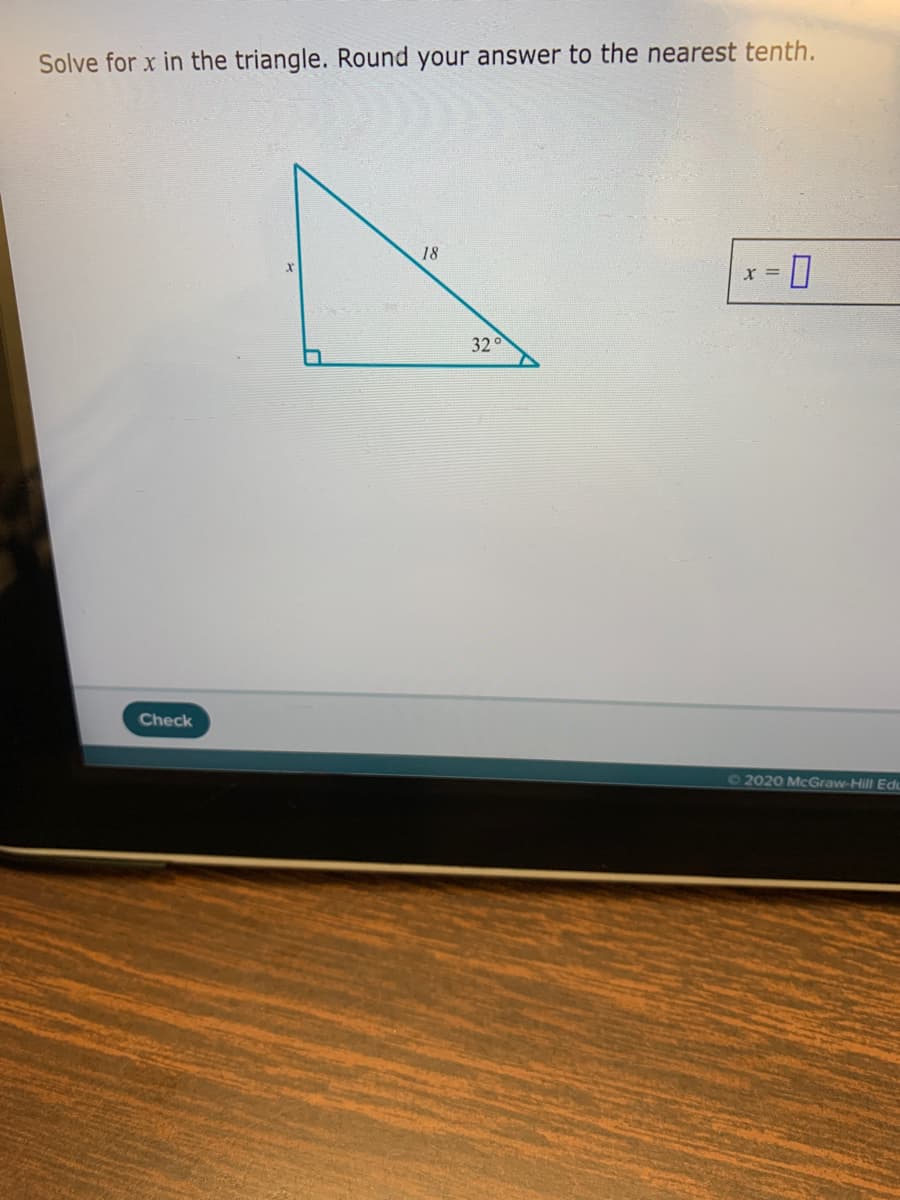 Solve for x in the triangle. Round your answer to the nearest tenth.
18
x = |
32
Check
72020 McGraw-Hill Edu
