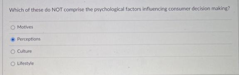 Which of these do NOT comprise the psychological factors influencing consumer decision making?
Motives
Perceptions
O Culture
O Lifestyle
