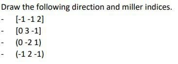 Draw the following direction and miller indices.
- [-1-12]
- [03-1]
(0-21)
(-12-1)