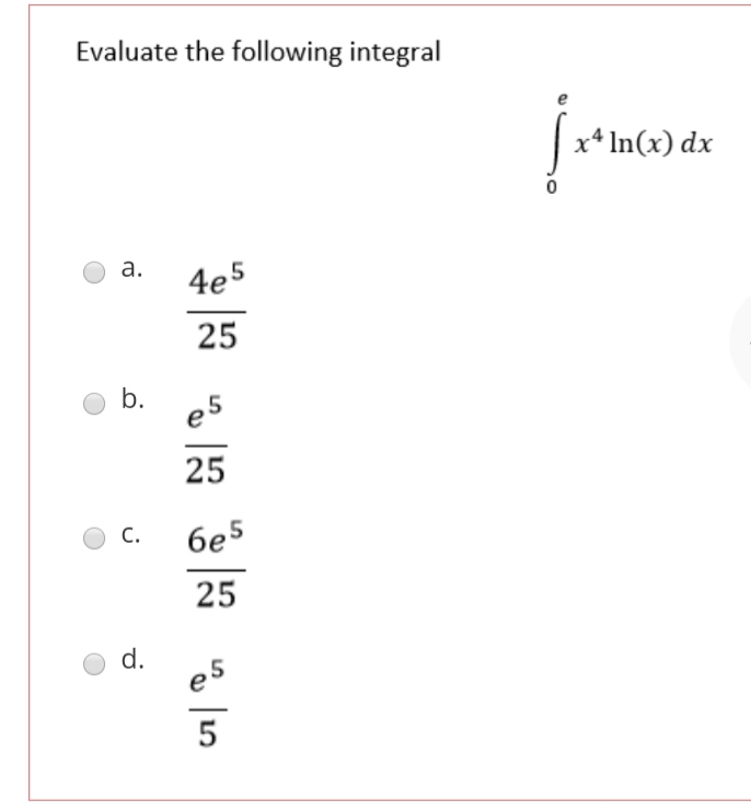 Evaluate the following integral
x* In(x) dx
а.
4e5
25
b.
es
25
6e5
С.
25
d.
e5
5
