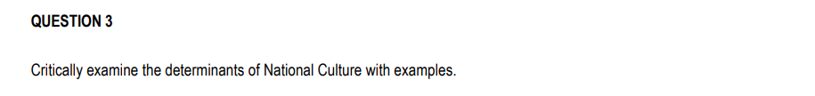 QUESTION 3
Critically examine the determinants of National Culture with examples.