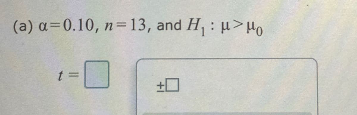 (a) a=0.10, n=13, and H₁: μ>Ho
t:
+ ☐