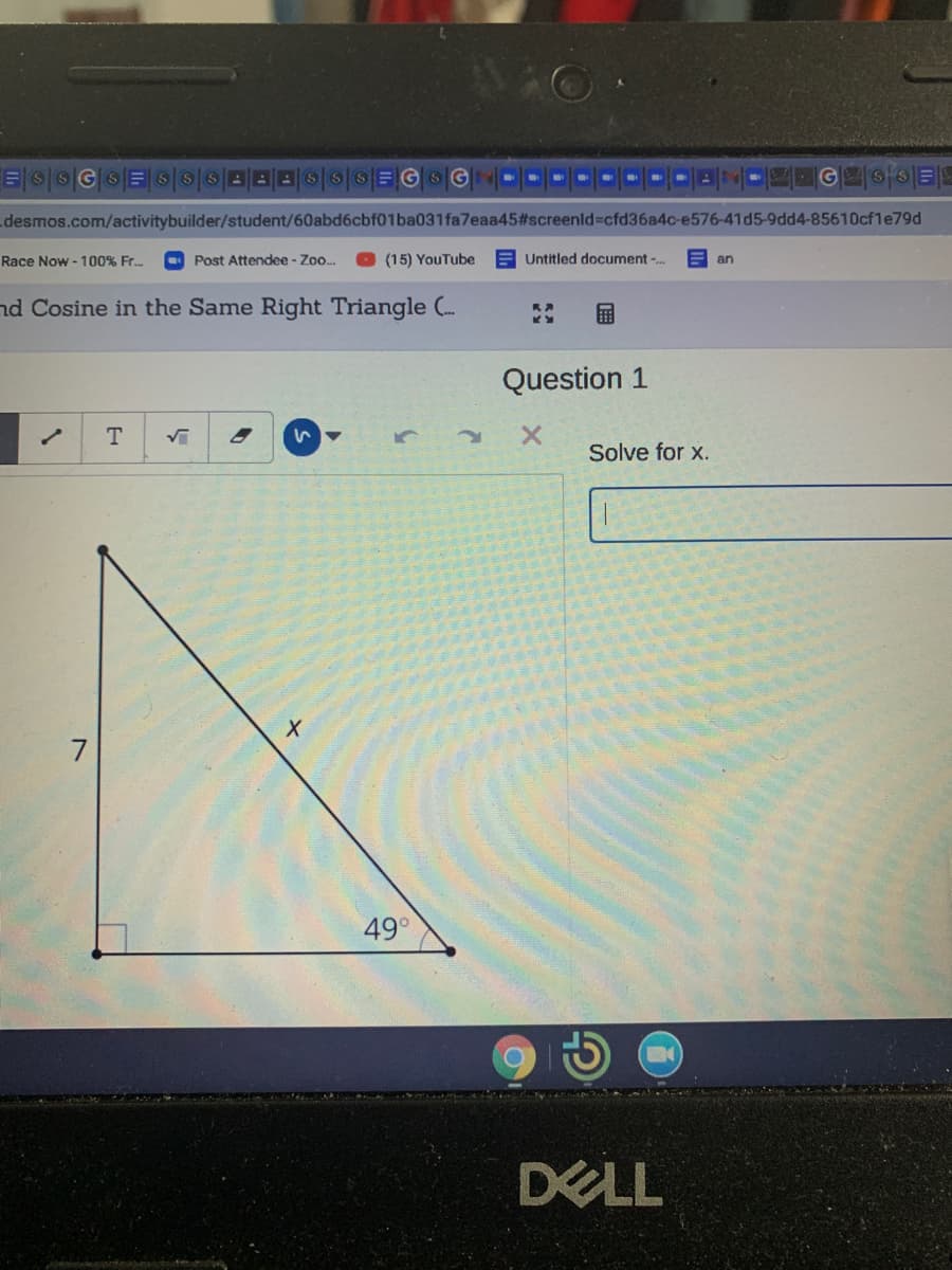 4G 6E
desmos.com/activitybuilder/student/60abd6cbf01ba031fa7eaa45#screenld%3cfd36a4c-e576-41d5-9dd4-85610cfle79d
Race Now - 100% Fr.
O Post Attendee - Zoo.
O (15) YouTube
E Untitled document-.
an
nd Cosine in the Same Right Triangle (.
Question 1
T
Solve for x.
49°
DELL
