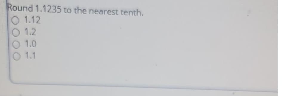 Round 1.1235 to the nearest tenth.
O 1.12
O 1.2
1.0
1.1
