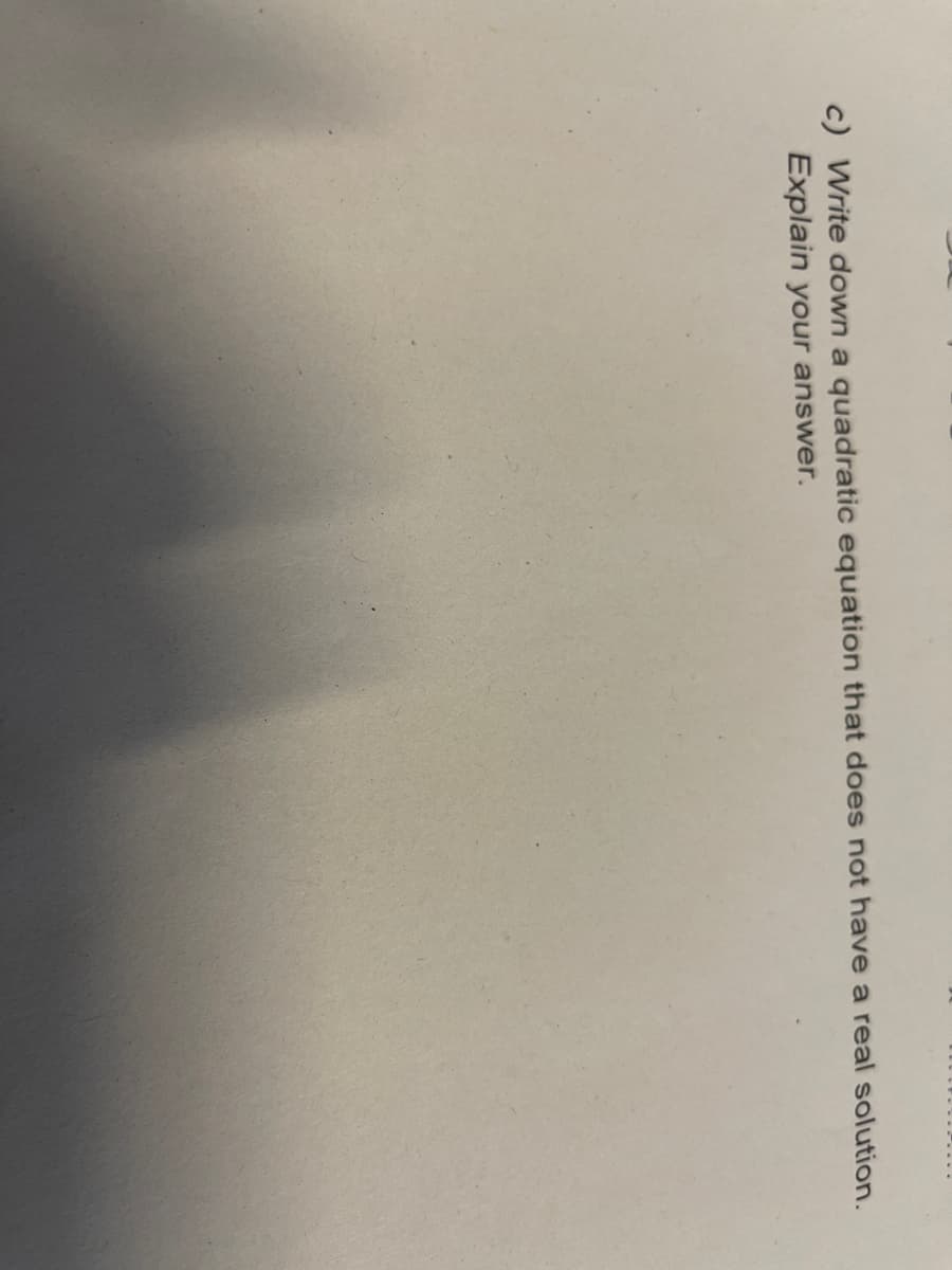 c) Write down a quadratic equation that does not have a real solution.
Explain your answer.