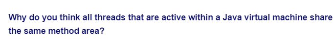 Why do you think all threads that are active within a Java virtual machine share
the same method area?