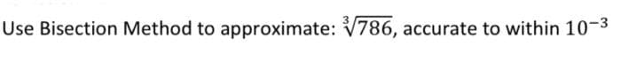 Use Bisection Method to approximate: 786, accurate to within 10-3