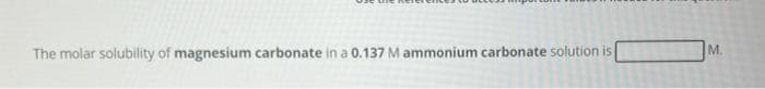 The molar solubility of magnesium carbonate in a 0.137 M ammonium carbonate solution is
M.