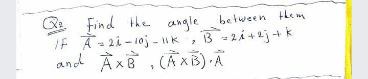 Find the angle
IF A = 2i - 1oj - Iik
and À xB , CAXB) A
between them
B = 2Á + 2j+ k
(A XB) A
