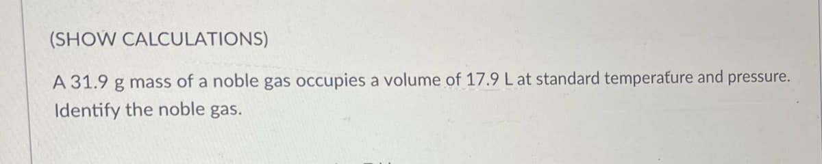 (SHOW CALCULATIONS)
A 31.9 mass of a noble gas occupies a volume of 17.9 L at standard temperature and pressure.
g
Identify the noble gas.