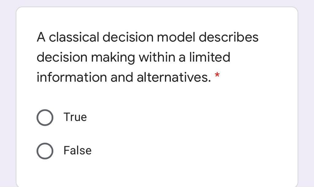 A classical decision model describes
decision making within a limited
information and alternatives.
True
False
