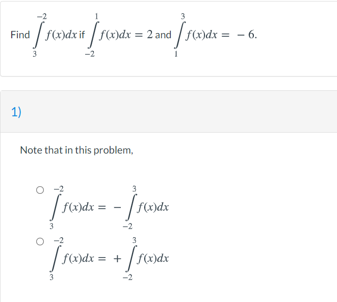 1
3
Find f(x)dx if / f(x)dx = 2 and / f(x)dx = - 6.
%3D
3
-2
1)
Note that in this problem,
3
| f(x)dx
- |
f(x)dx
3
-2
-2
3
f(x)dx = +
/ fx)dx
3
-2
