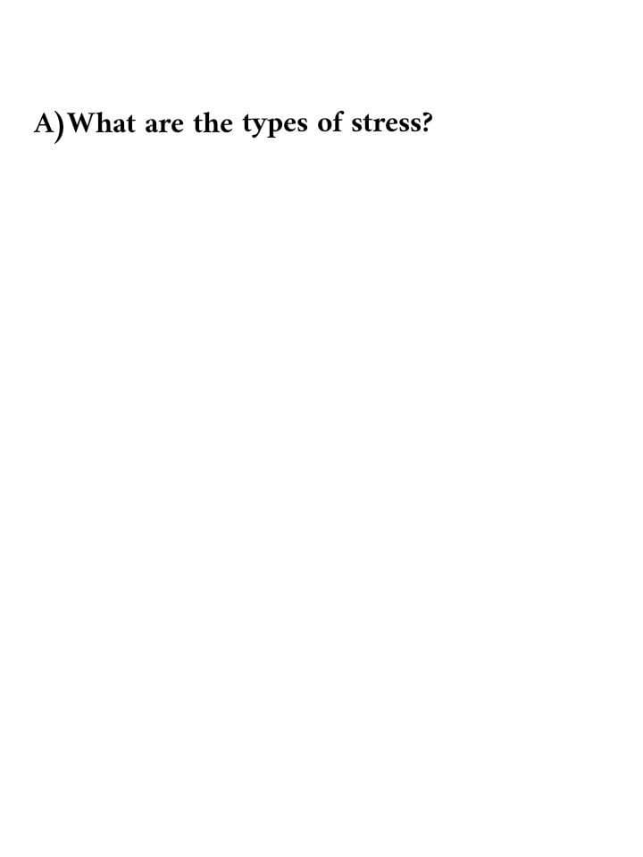 A) What are the types of stress?