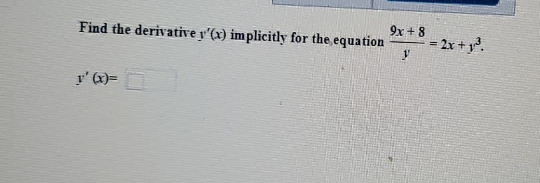 Find the derivative y'(x) implicitly for the equation
1'(x)=
9x+8
1
= 2x + 1³.