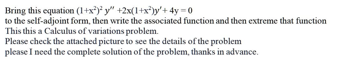 Bring this equation (1+x²)² y" +2x(1+x³)y'+ 4y= 0
to the self-adjoint form, then write the associated function and then extreme that function
This this a Calculus of variations problem.
Please check the attached picture to see the details of the problem
please I need the complete solution of the problem, thanks in advance.
