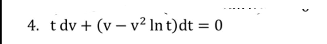 4. tdv+ (v – v² In t)dt = 0
