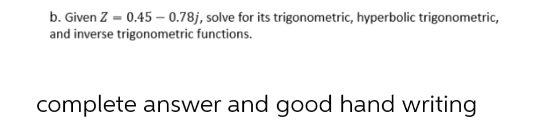 b. Given Z = 0.45 0.78j, solve for its trigonometric, hyperbolic trigonometric,
and inverse trigonometric functions.
complete answer and good hand writing