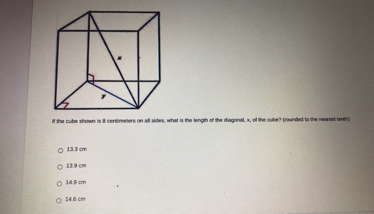 If the cube shown is 8 centimeters on all sides, what is the length of the diagonal, x, of the cube? (rounded to the nearest tenth)
О 13.3 ст
О 13.9 ст
О 14.9 ст
O 14.6 cm
