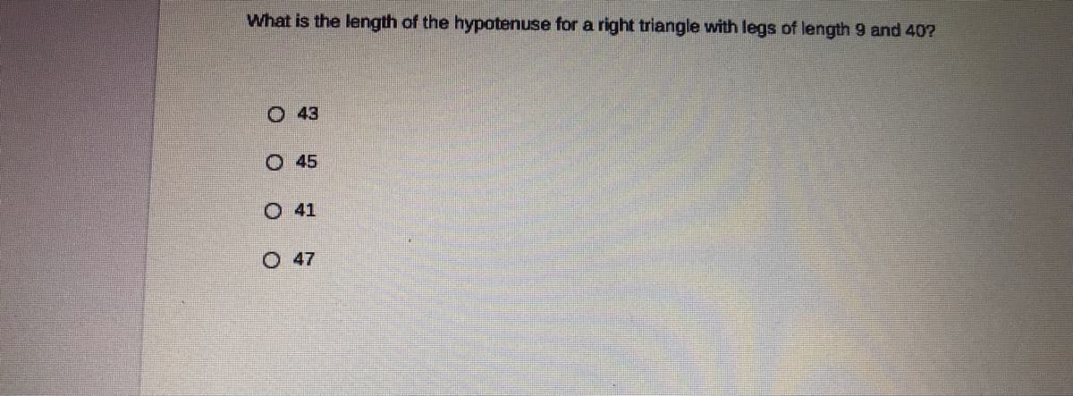 What is the length of the hypotenuse for a right triangle with legs of length 9 and 40?
O 43
O 45
O 41
O 47
